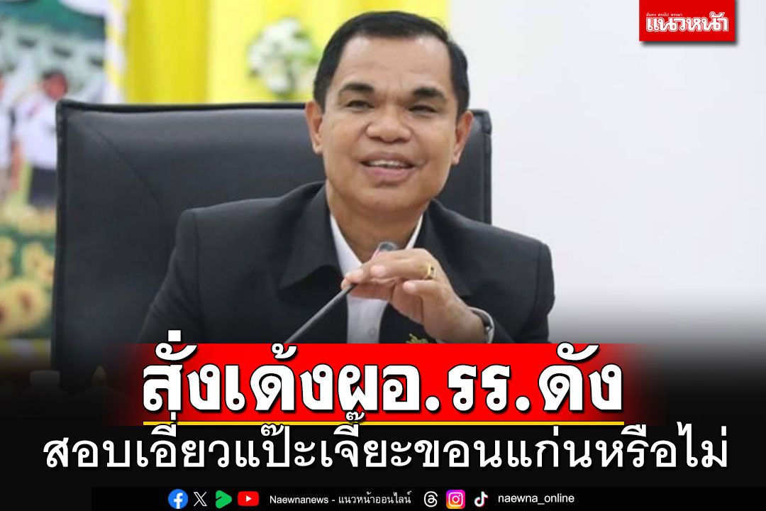 'สพฐ.'สั่งเด้งด่วน'ผอ.โรงเรียนดัง'ขอนแก่น สอบเชิงลึกเอี่ยวแป๊ะเจี๊ยะหรือไม่?