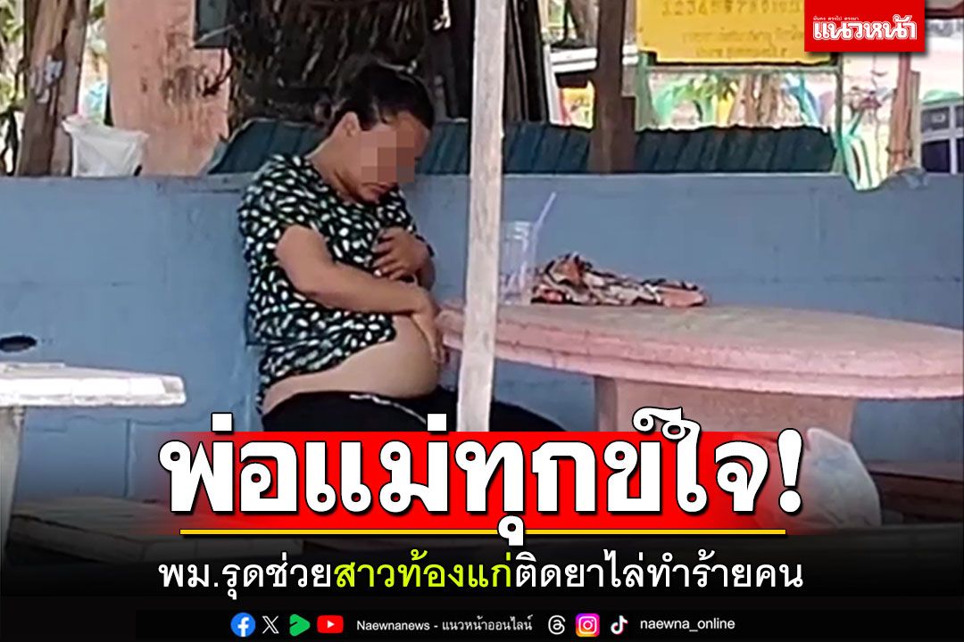 พม.รุดช่วย! สาวท้องแก่ติดยาไล่ทำร้ายคน พ่อแม่ทุกข์ใจมาก