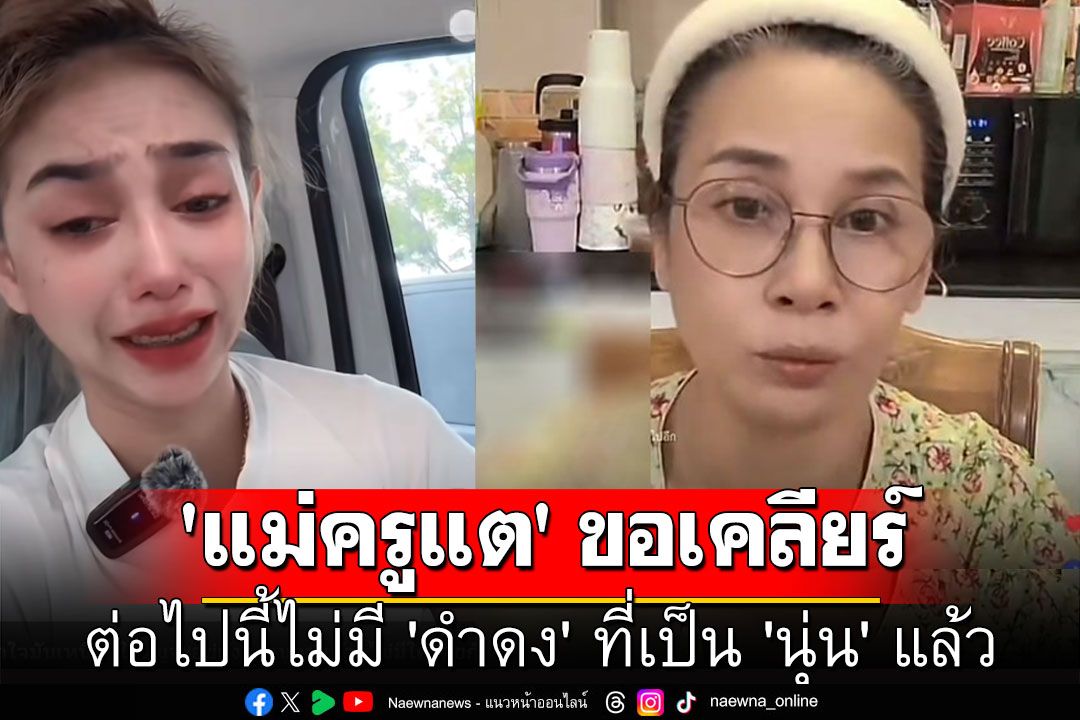 'แม่ครูแต' ขอเคลียร์ ไม่มี 'ดำดง' ที่เป็น 'นุ่น' แล้ว ใครอยากขอเงินคืนพร้อมให้เต็มจำนวน (คลิป)