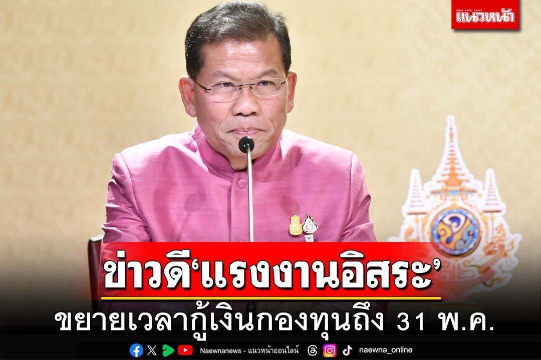 เช็คเงื่อนไขที่นี่!ขยายเวลา‘แรงงานอิสระ’กู้กองทุนเพื่อผู้รับงานไปทำที่บ้าน ถึง 31 พ.ค.67