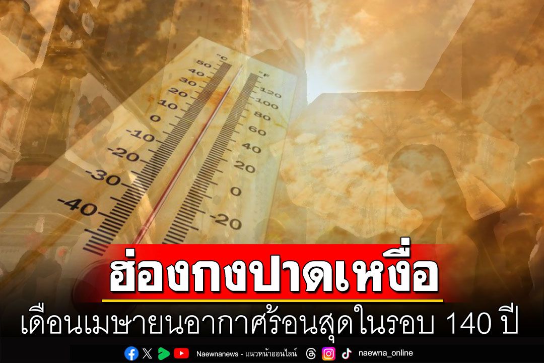 ปาดเหงื่อ! 'ฮ่องกง'อากาศร้อนสุดเป็นประวัติการณ์ อุณหภูมิพุ่งสูงสุดในรอบ 140 ปี