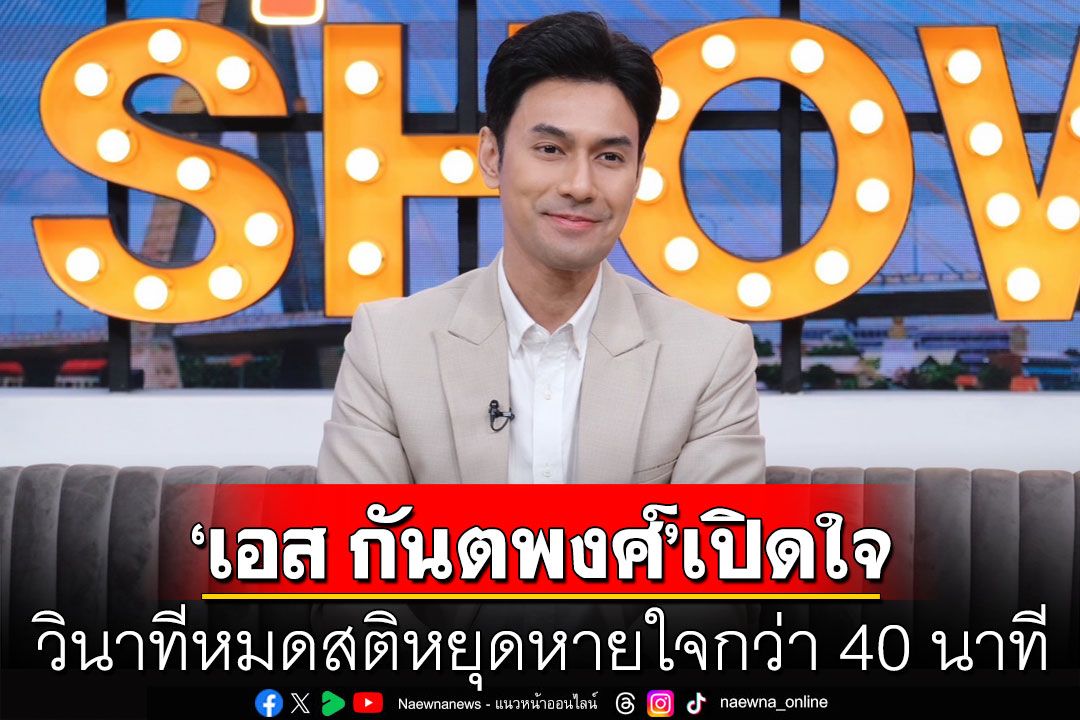 เหมือนตายแล้วเกิดใหม่! 'เอส กันตพงศ์'เปิดใจวินาทีหมดสติหยุดหายใจกว่า 40 นาที