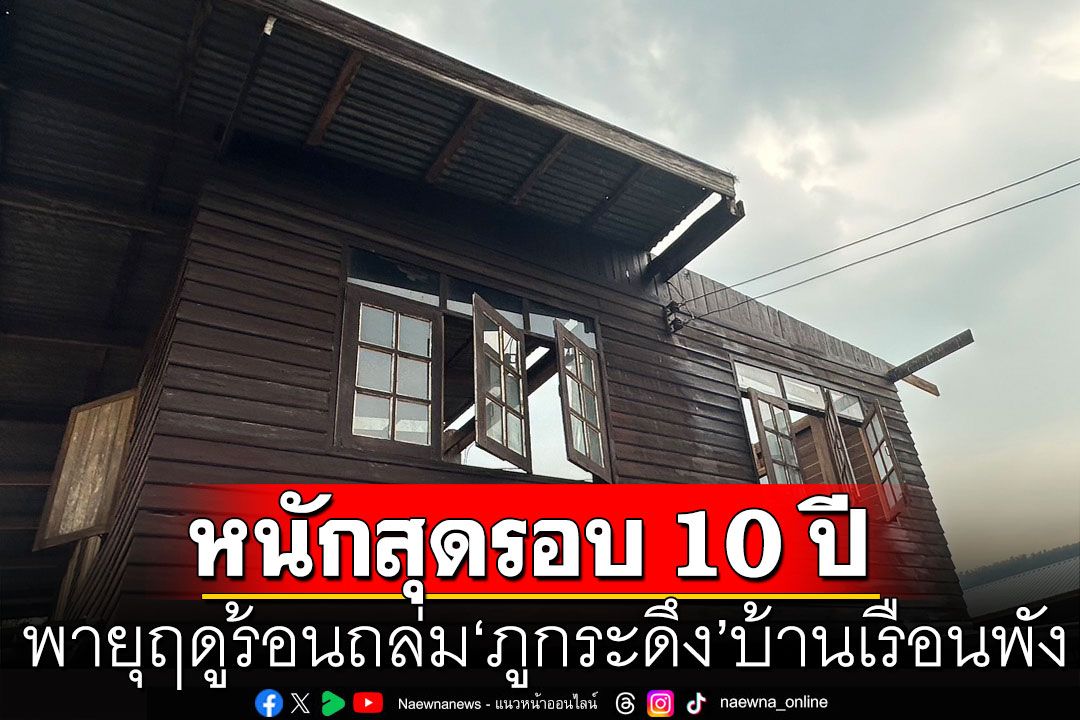 พายุฤดูร้อนถล่ม ‘ภูกระดึง’ บ้านเรือนพังกว่า 30 หลัง เสียหายหนักสุดรอบ 10 ปี