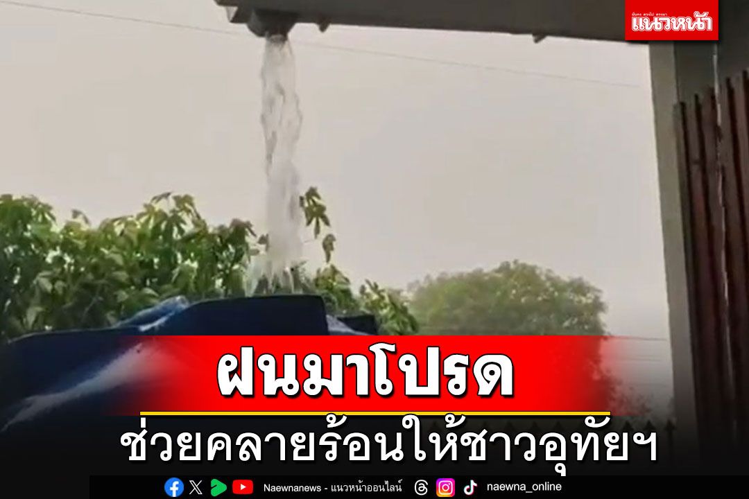 ฝนมาโปรด!! ช่วยคลายร้อนชาวอุทัยฯ รีบรองน้ำเอาไว้ใช้หน้าแล้ง แต่บางบ้านหลังคาปลิว