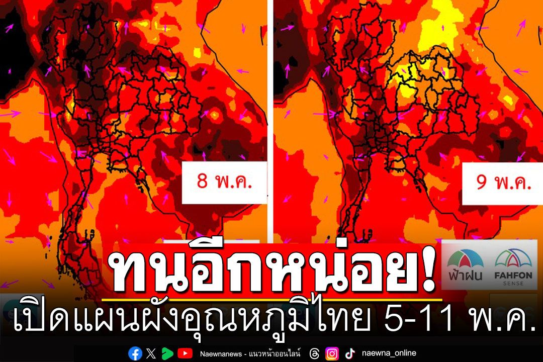 ทนกับดำเดือดอีกหน่อย! เปิดแผนผังอุณหภูมิไทย 5-11 พ.ค. ทยอยโบกมือลา