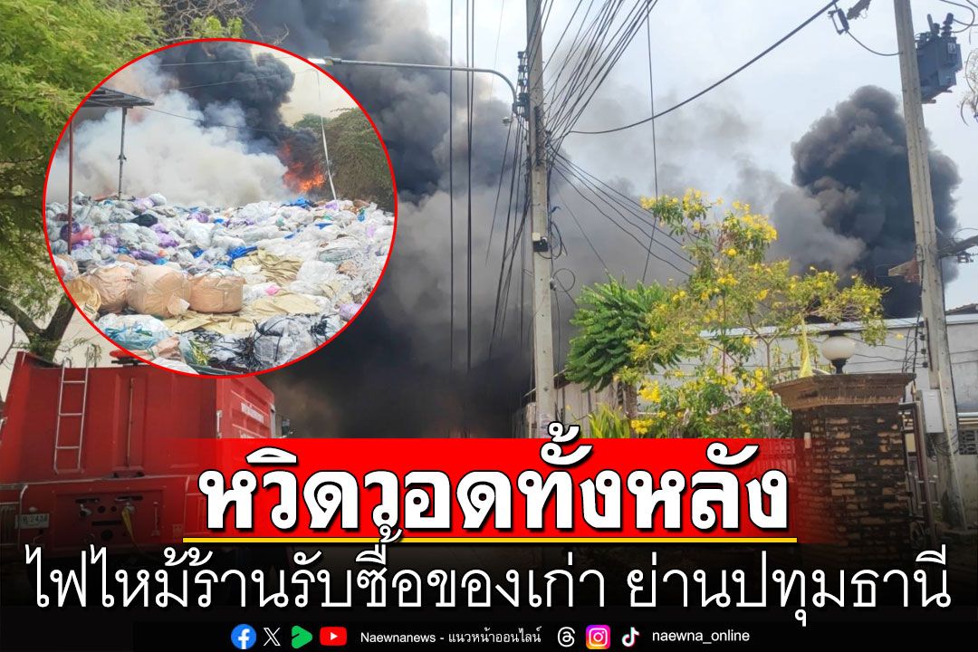 ไฟไหม้ร้านรับซื้อของเก่า ย่านปทุมธานี หวิดวอดทั้งหลัง