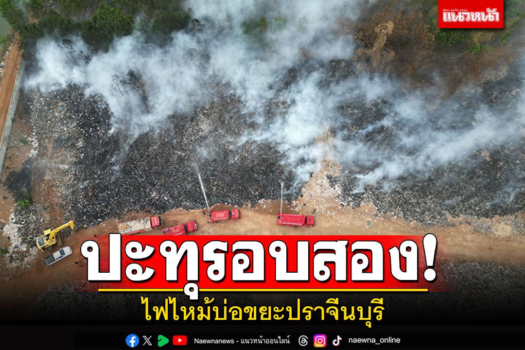 ปะทุรอบสอง! 'ไฟไหม้บ่อขยะ'ปราจีนบุรี ควันโขมง