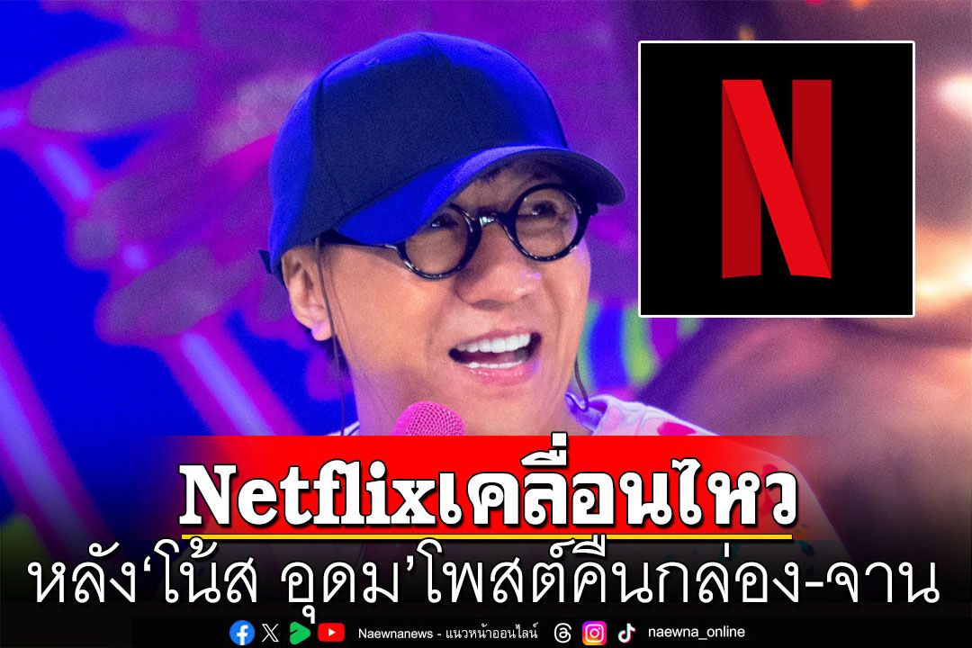 Netflix เคลื่อนไหว!!! หลัง 'โน้ส อุดม' โพสต์คืนกล่อง-จาน