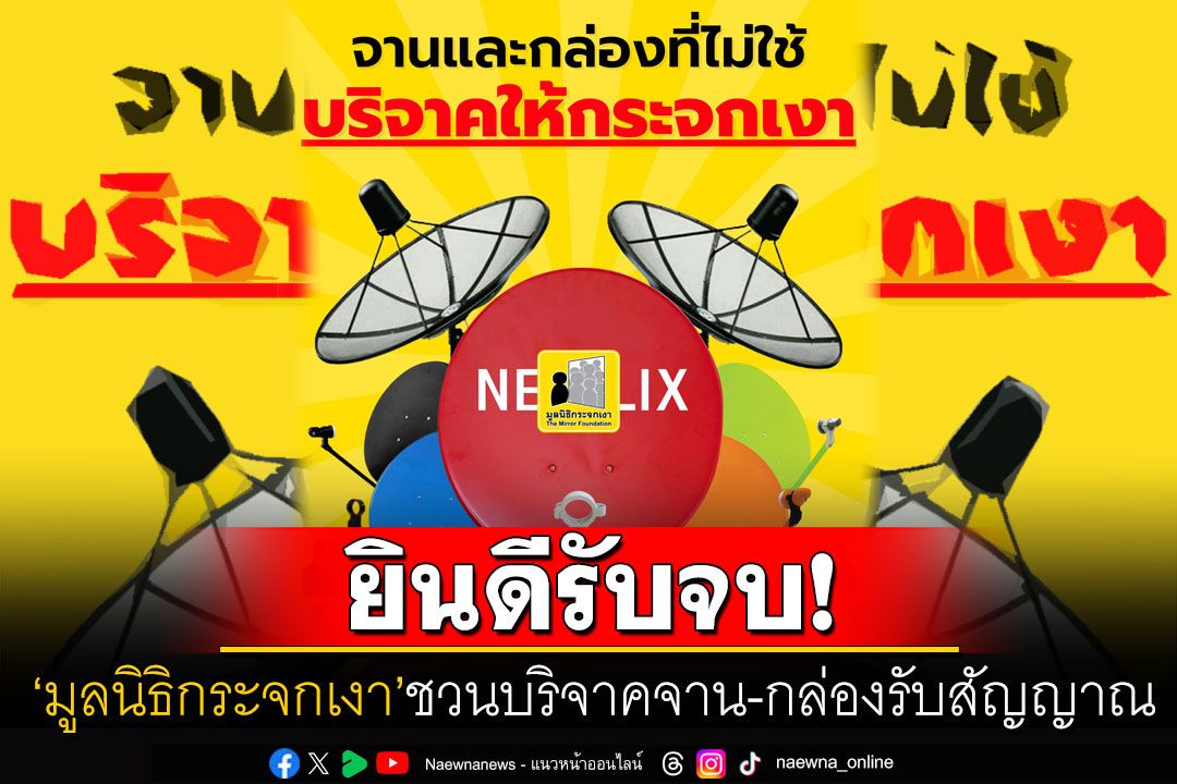 ยินดีรับจบเอง! 'มูลนิธิกระจกเงา'ชวนบริจาคกล่องรับสัญญาณ-จานดาวเทียมที่ไม่ใช้แล้ว