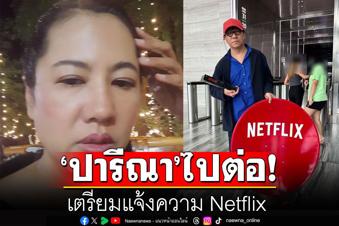 ขอให้มันจบที่ศาล! 'ปารีณา'ไปต่อเตรียมแจ้งความ Netflix