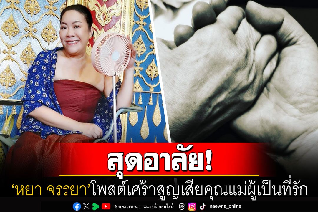 สุดอาลัย! 'หยา จรรยา'สูญเสียคุณแม่ผู้เป็นที่รัก โพสต์เศร้ากราบลานางฟ้าของลูก