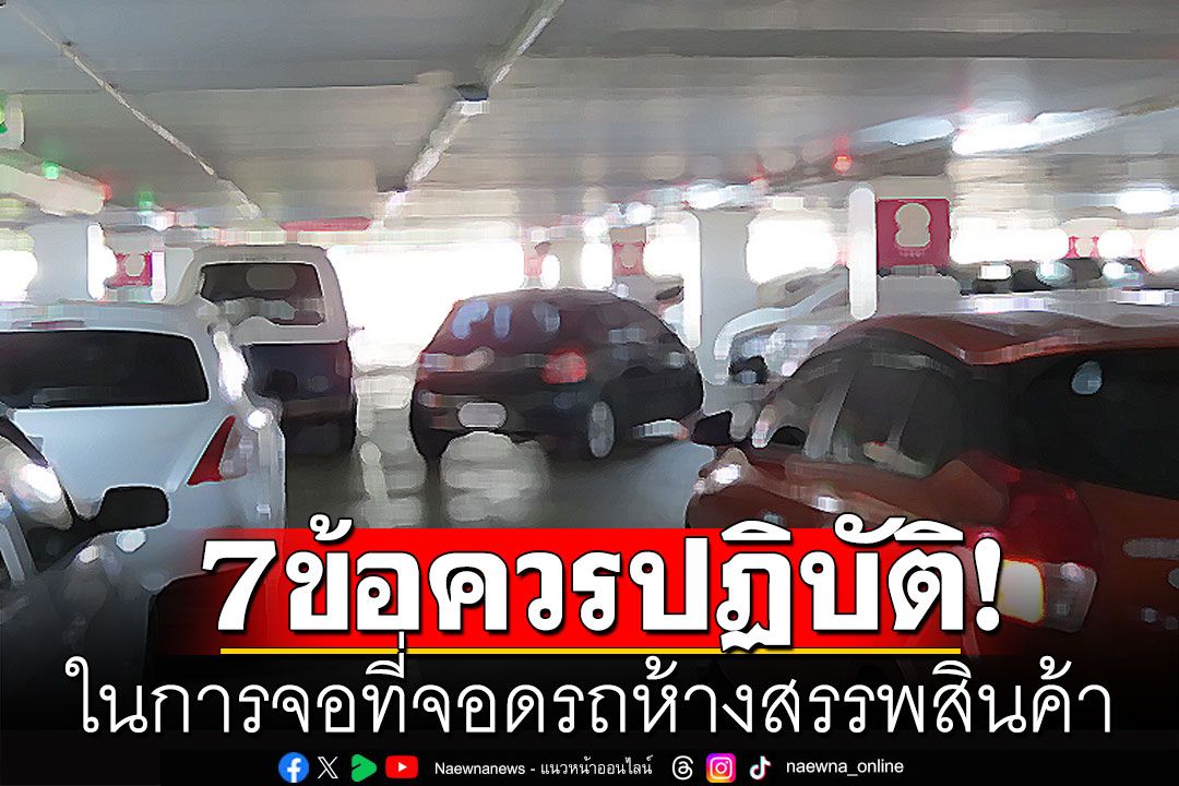 ตร.แนะนำ 7 ข้อควรปฏิบัติ ในการจอด และขึ้น-ลงรถ ภายในที่จอดรถห้างสรรพสินค้า