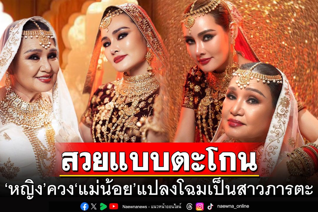 สวยแบบตะโกน! 'หญิง รฐา'ควง'แม่น้อย'แปลงโฉมแต่งหน้าสไตล์ภารตะ