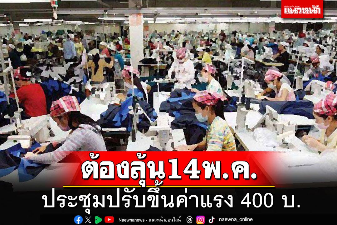 ขึ้นค่าแรง 400 บาทยังต้องลุ้น จับตาผลประชุม 14 พ.ค.นี้ได้เฮทั่วประเทศหรือไม่?