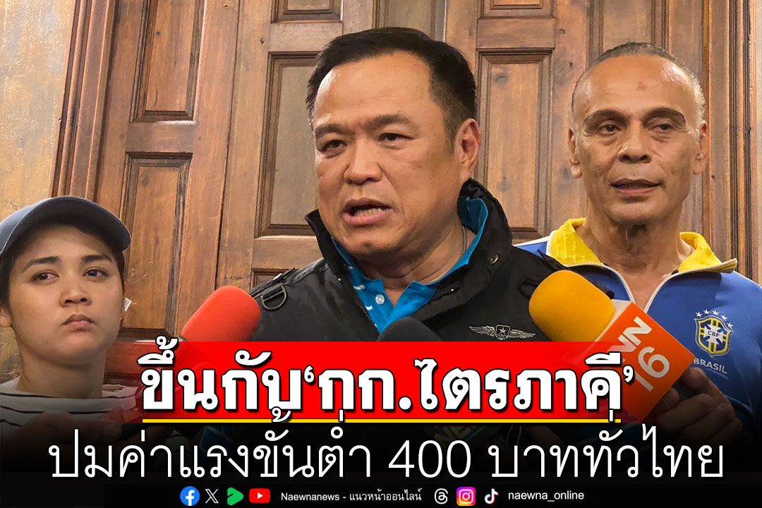 ‘อนุทิน’ ย้ำขึ้นค่าแรง 400 บาททั่วไทย เป็นนโยบายรัฐบาล ผลสุดท้ายขึ้นอยู่ ‘กก.ไตรภาคี’