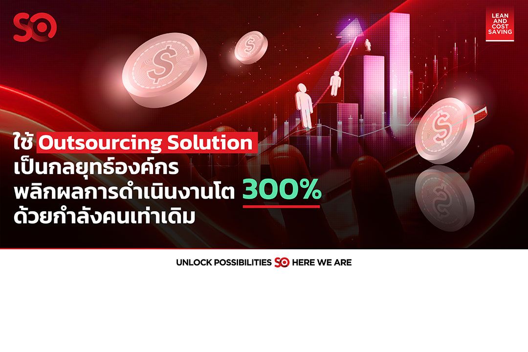 SO ปลดล็อค หนึ่งในกลุ่มธุรกิจการเงินใช้ Outsourcing Solution พลิกผลการดำเนินงานโตเกินคาด 300% ด้วยกำลังคนเท่าเดิม