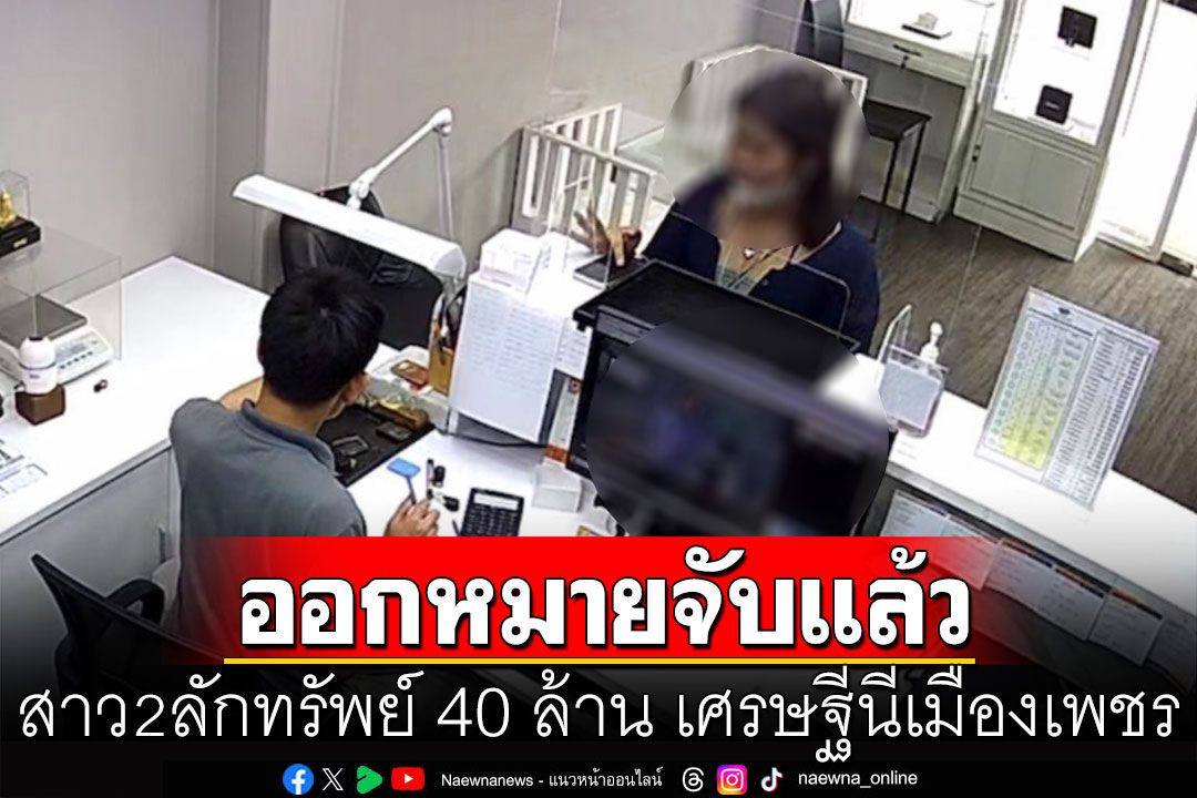 ออกหมายจับ 'สาว 2 อดีตแคชเชียร์' ลักทรัพย์ 40 ล้าน เศรษฐีนีใจบุญเมืองเพชร