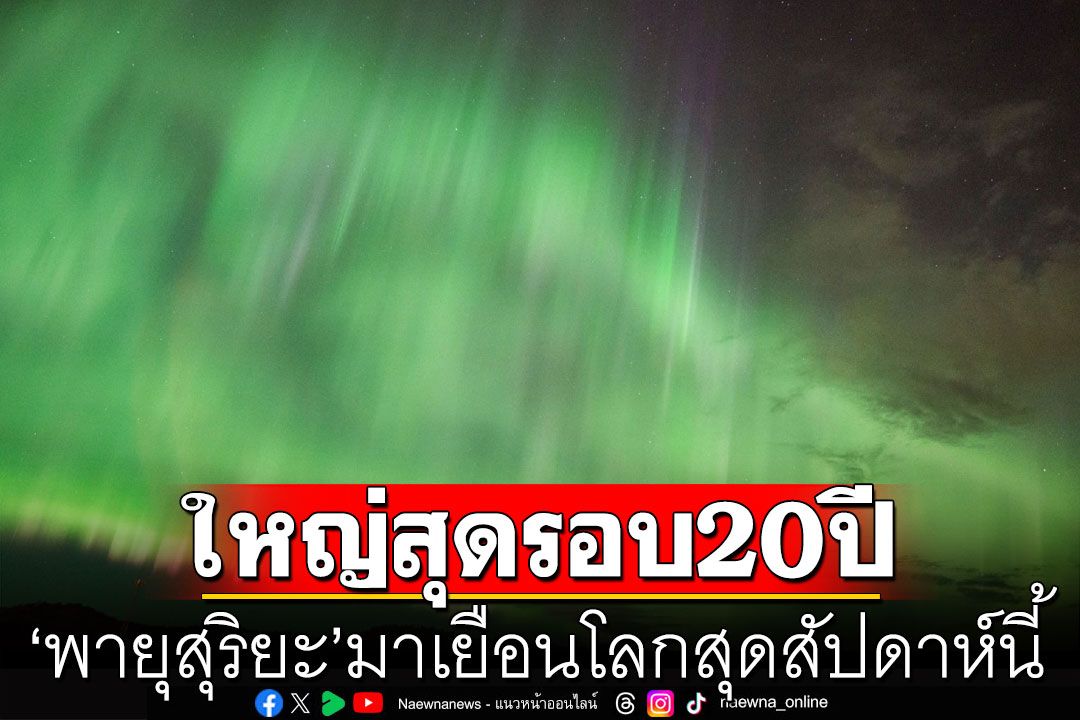 เตรียมพบกับออโรร่า! 'พายุสุริยะ'ใหญ่สุดในรอบ 20 ปี มาเยือนโลกสุดสัปดาห์นี้