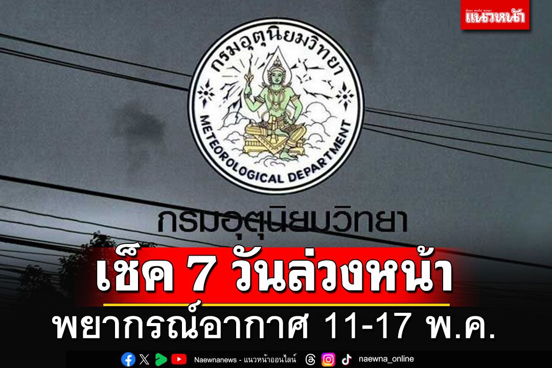 มาแล้ว!! เช็ครายภาคพยากรณ์อากาศ 7 วันข้างหน้า ระหว่าง 11 – 17 พฤษภาคม