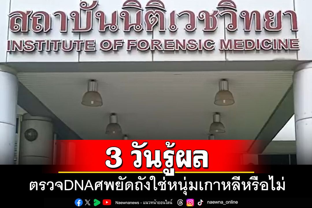 ‘ผู้การนิติเวช’ชี้ 3 วันรู้ผลตรวจDNAศพยัดถังใช่หนุ่มเกาหลีหรือไม่ มอบ‘ธนา’คุมคดี