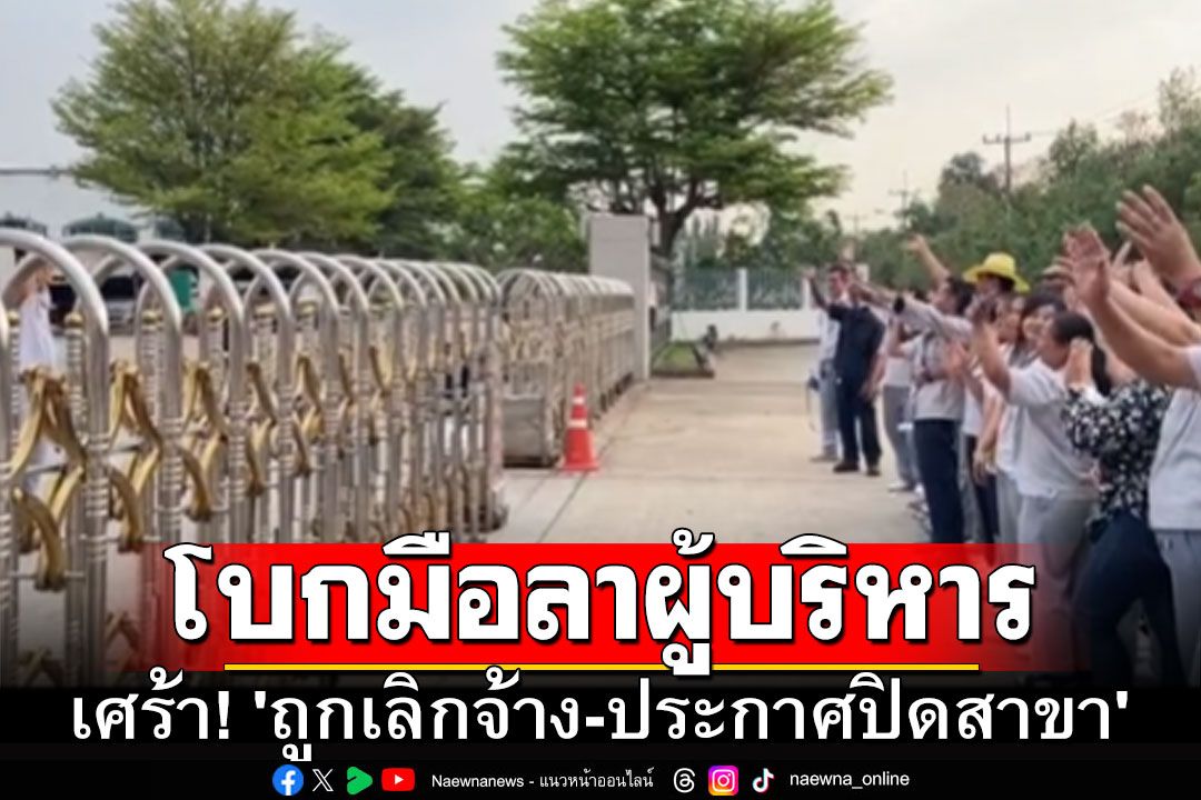 เศร้า! 'ถูกเลิกจ้าง-ประกาศปิดสาขา' พนักงานรวมตัวโบกมือลาผู้บริหาร หน้าโรงงาน