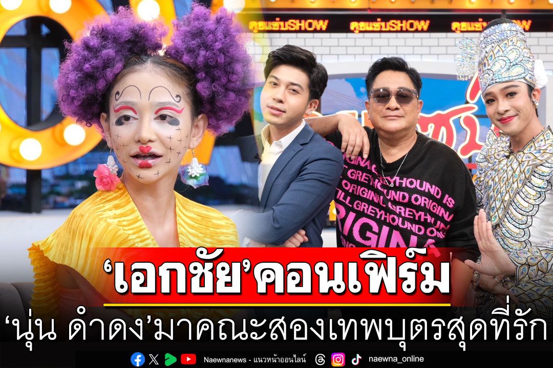 มาแน่! 'เอกชัย ศรีวิชัย'ควงลูกบุญธรรม ยืนยันอ้าแขนรับ'นุ่น ดำดง'