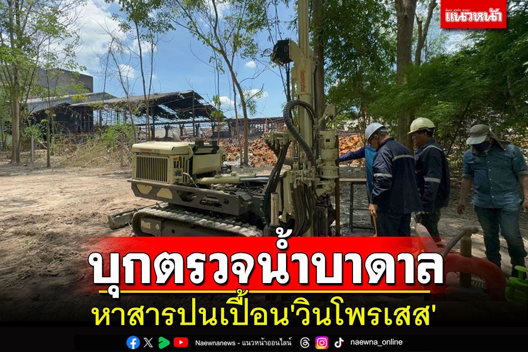 กรมทรัพยากรน้ำบาดาลบุกตรวจน้ำบาดาลหาสารปนเปื้อน'วินโพรเสส'