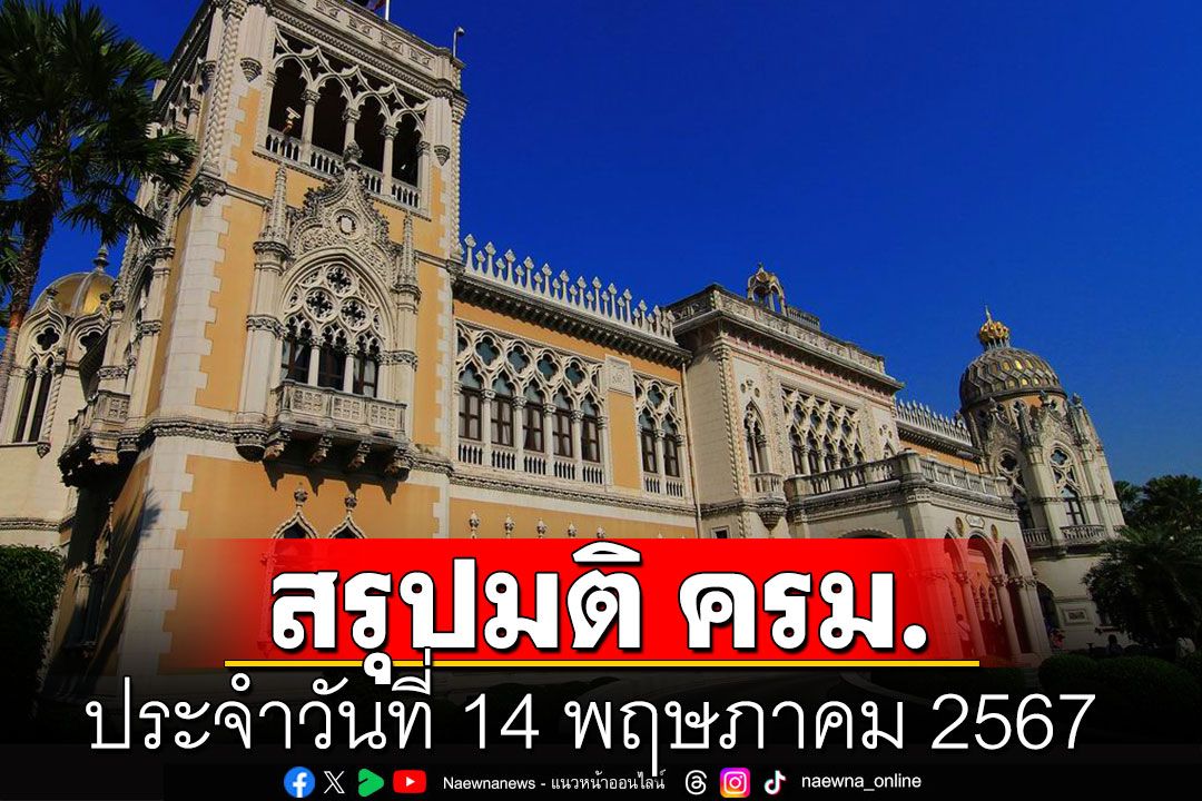 สรุปมติคณะรัฐมนตรี (ครม.) ประจำวันที่ 14 พฤษภาคม 2567