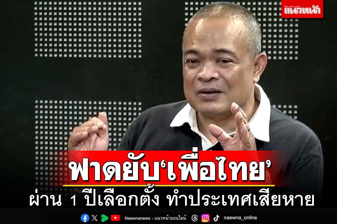 ฟาดยับ‘พท.’! ครบ 1 ปีเลือกตั้ง66 ทำประเทศเสียหายมาก ลั่น 29 พ.ค.ชี้ชะตาบ้านเมือง