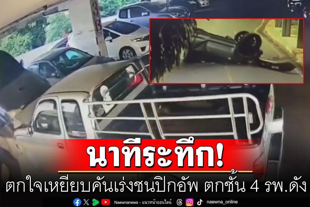 สาวใหญ่ตกใจ! เหยียบคันเร่งพุ่งชนปิกอัพ ตกจากชั้น 4 รพ.ดัง (คลิป)