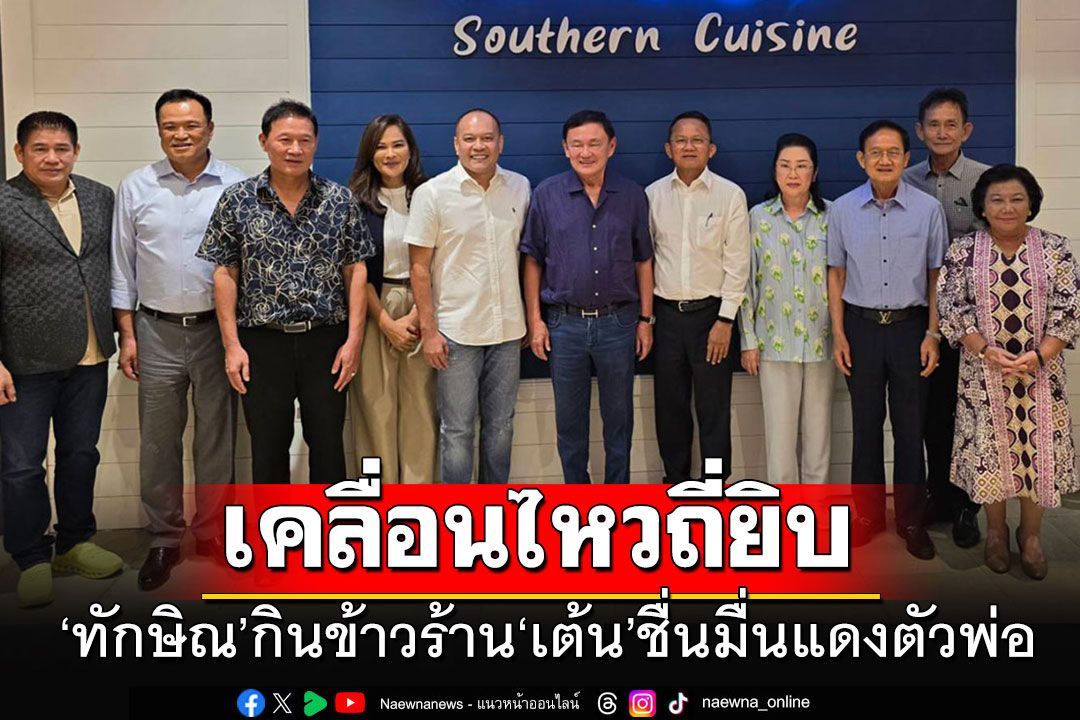 เปิดภาพ'ทักษิณ'ยกคณะเครือญาติ-รมต.-เด็กพท.กินข้าวร้าน'เต้น'ชื่นมื่นแดงตัวพ่อ