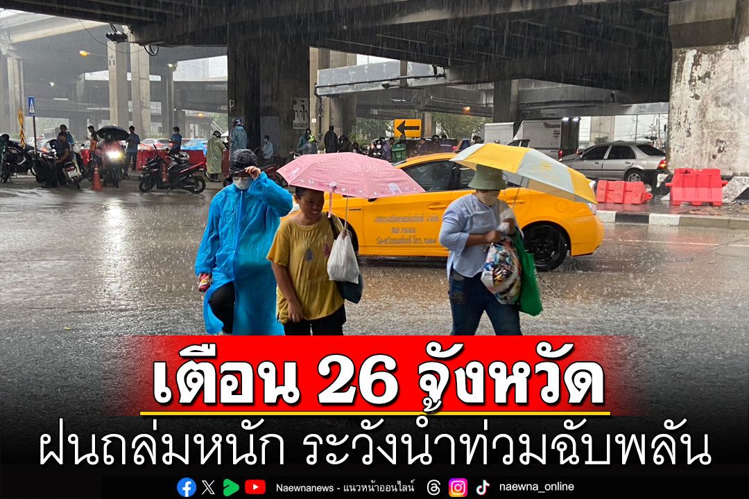 ปภ. แจ้งเตือน 26 จังหวัดฝนถล่มหนัก ระวังน้ำท่วมฉับพลัน-น้ำป่าหลาก