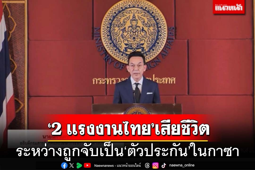 ‘กต.’แจ้งแรงงานไทยในกาซาเสียชีวิต2 ราย เร่งประสานขอปล่อยตัวประกันทั้งหมด