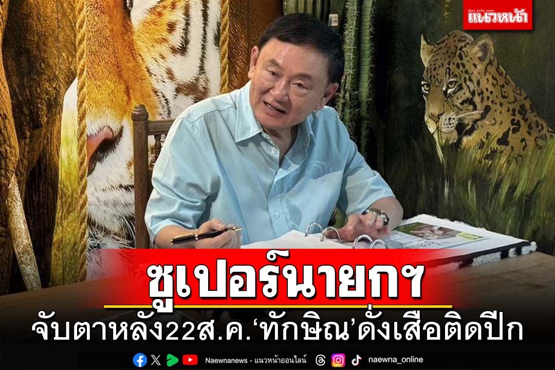 จับตาหลัง22ส.ค.‘ทักษิณ’ดั่งเสือติดปีก พักโทษยังขนาดนี้ พ้นโทษจะขนาดไหน