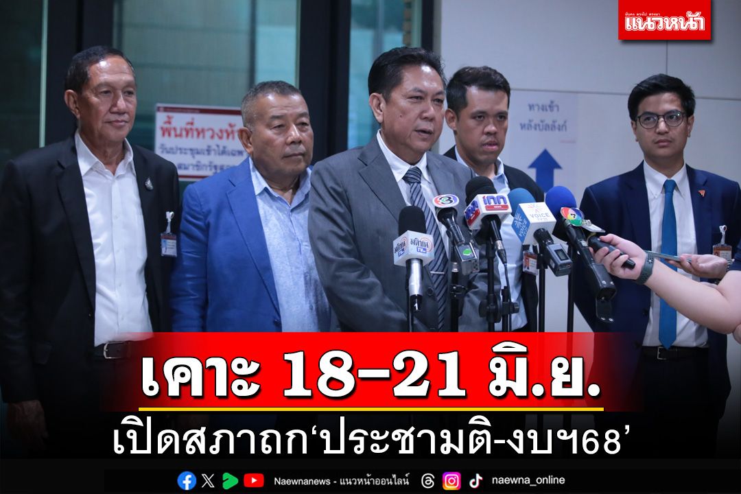 ‘วิป3ฝ่าย’เคาะเปิดสภาวิสามัญ 18-21 มิ.ย. ถก‘กม.ประชามติ-งบฯ ปี68’