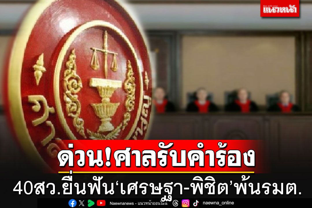 ศาล รธน.รับคำร้อง 40 สว.ขอให้วินิจฉัย'เศรษฐา-พิชิต'สิ้นสุดความเป็นรมต.หรือไม่?