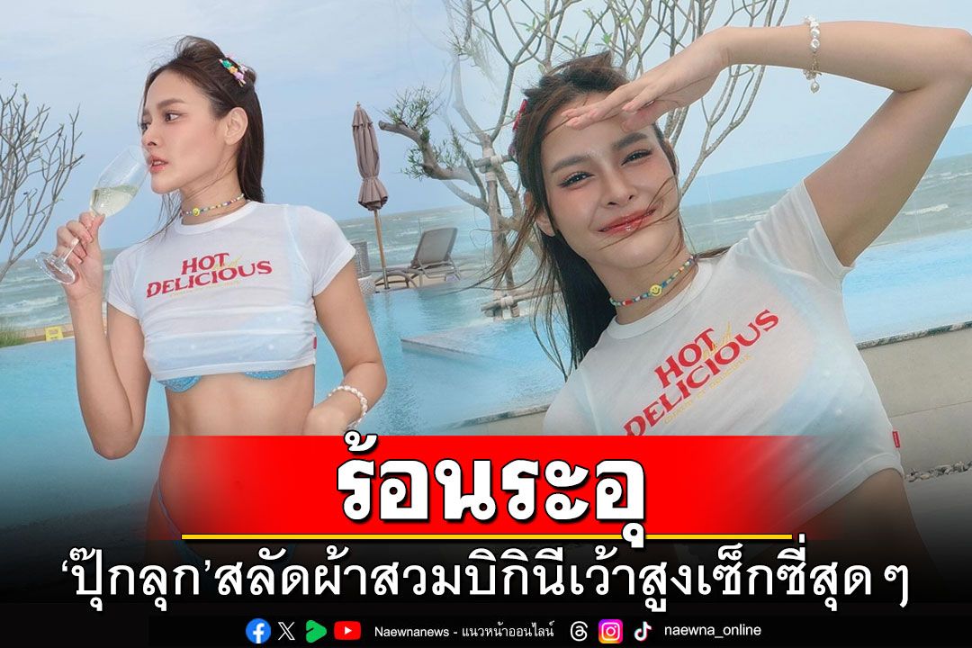 ร้อนระอุ! 'ปุ๊กลุก ฝนทิพย์'สลัดผ้าสวมบิกินีเว้าสูงเซ็กซี่สุดๆ