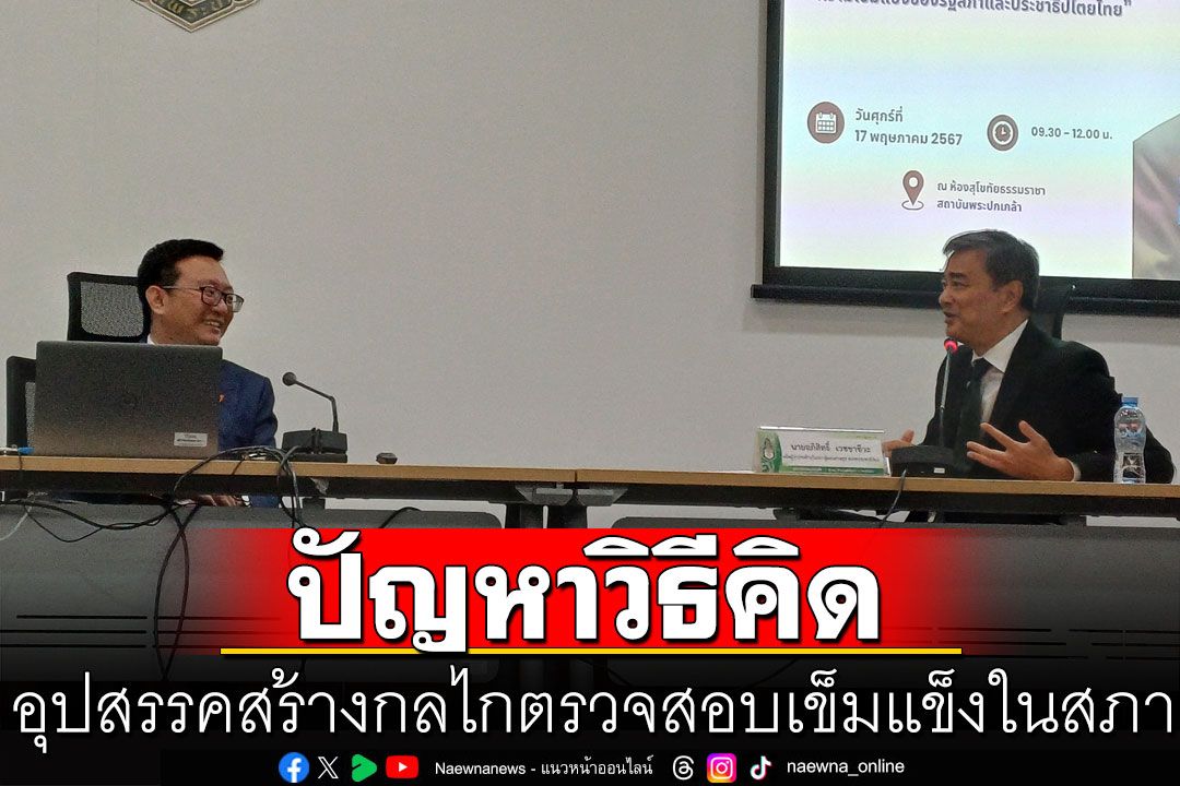 สัมมนาบทบาทฝ่ายค้าน ‘อภิสิทธิ์-ชัยธวัช’ชี้ปัญหาวิธีคิด อุปสรรคสร้างกลไกตรวจสอบเข็มแข็งในสภา