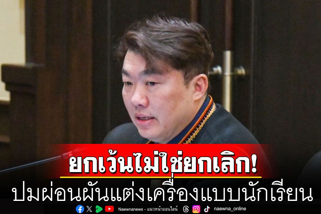 ยกเว้น ไม่ใช่ ยกเลิก! ปมผ่อนผันแต่งเครื่องแบบนักเรียน วอนโซเชียลสื่อสารตรงประเด็น