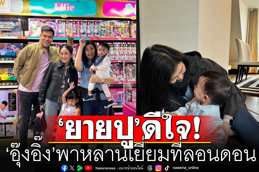 'ยายปู'ปลื้ม! 'อุ๊งอิ๊ง'พาหลานบินเยี่ยมที่ลอนดอนครั้งแรก