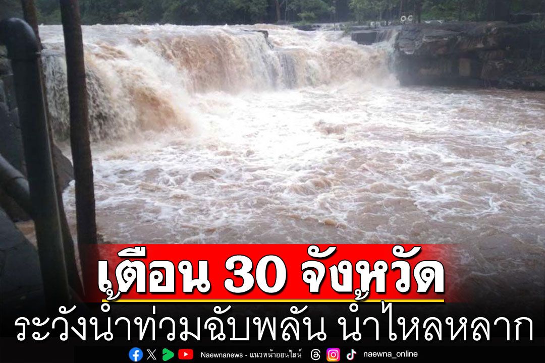 อย่าประมาท! เตือน 30 จังหวัด ระวังน้ำท่วมฉับพลัน น้ำไหลหลาก 22-26 พ.ค.นี้