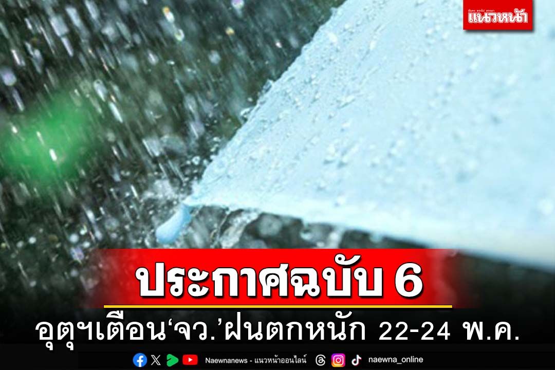 เช็คที่นี่!อุตุฯประกาศ‘ฉบับ6’ กางลิสต์‘จังหวัด’เตือนรับมือ‘ฝนตกหนัก’22-24พ.ค.