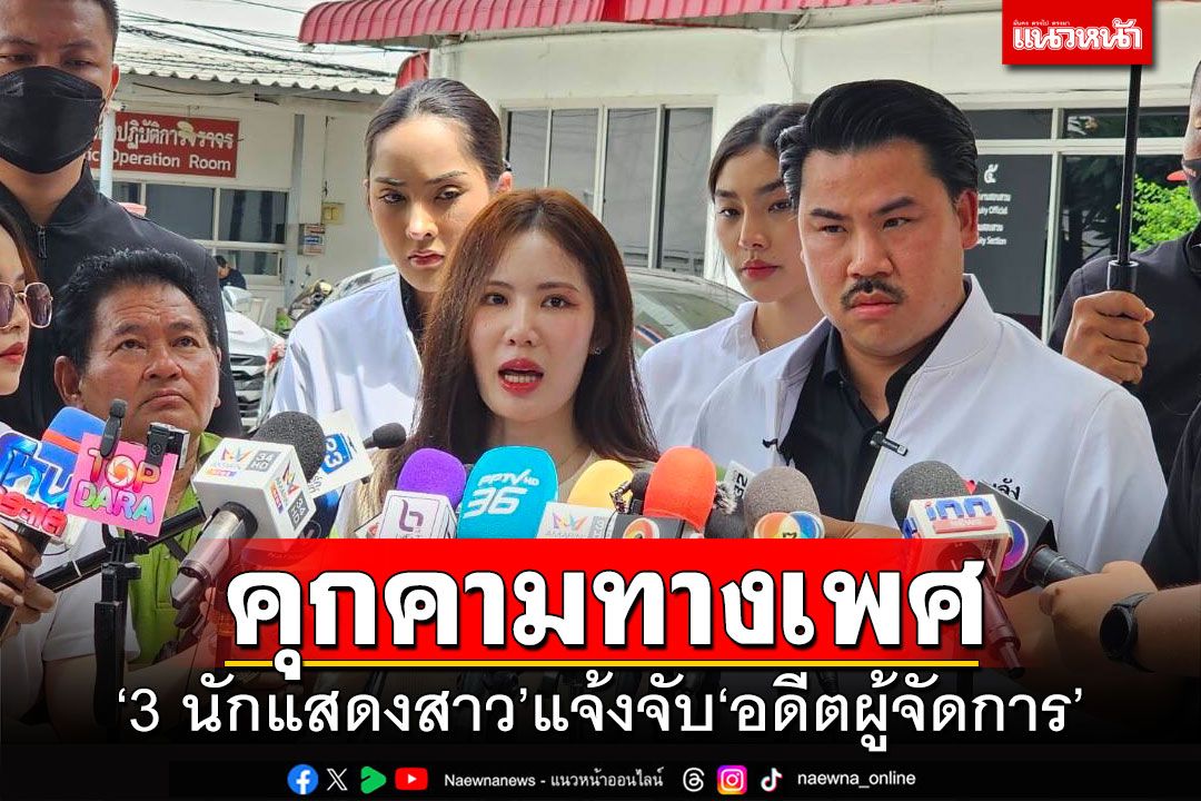 คุกคามทางเพศ!!! ‘3 นักแสดงสาว’แจ้งจับ‘อดีตผู้จัดการ’