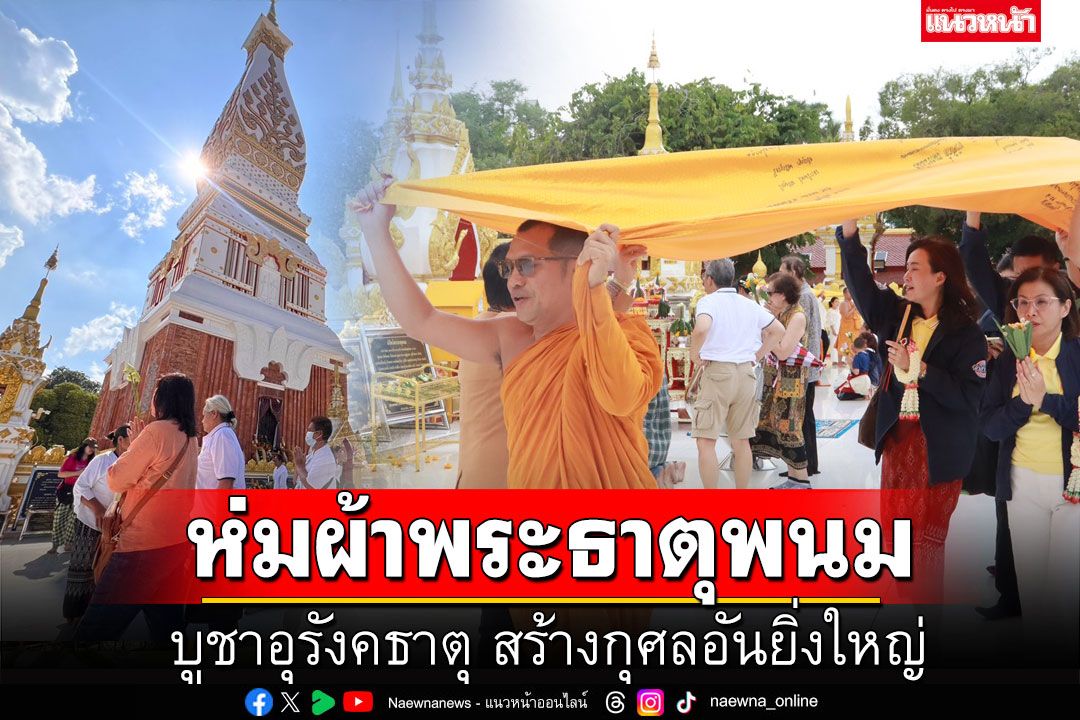 'ไทย-ลาว' ห่มผ้าพระธาตุพนม บูชาอุรังคธาตุ สร้างกุศลอันยิ่งใหญ่