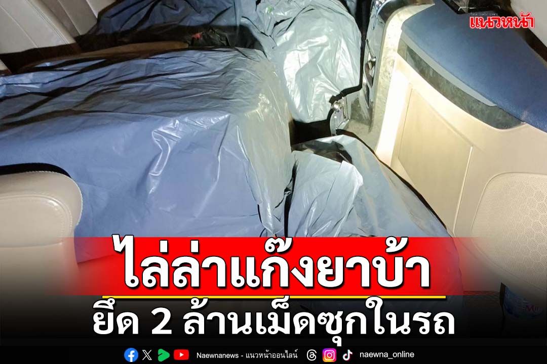 จนท.สนธิกำลังไล่ล่าแก๊ง‘ยาบ้า’ ยึดล็อตใหญ่ซุกในรถ 2 ล้านเม็ด