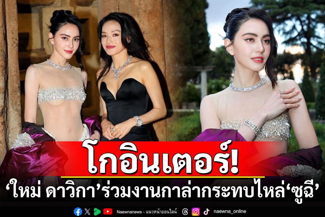 โกอินเตอร์! 'ใหม่ ดาวิกา'ร่วมงานกาล่าแบรนด์หรู กระทบไหล่'ซูฉี'