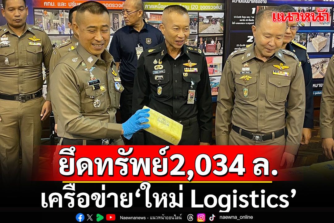 ขยายผลยึดทรัพย์เครือข่าย' ใหม่ Logistics ' ยึดทรัพย์ได้มากกว่า 2,034 ล้านบาท