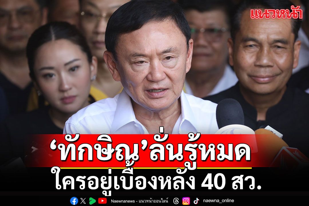 'ทักษิณ'รู้หมดใครอยู่เบื้องหลัง 40 สว. บอกแก่แล้วไม่มีน้ำยาเช็กบิลใคร ต่างคนต่างอยู่ดีกว่า