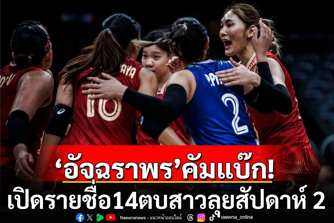 'อัจฉราพร'คัมแบ๊ก! ประกาศรายชื่อ 14 ตบสาวไทย ลุยเนชั่นส์ ลีก สัปดาห์ 2