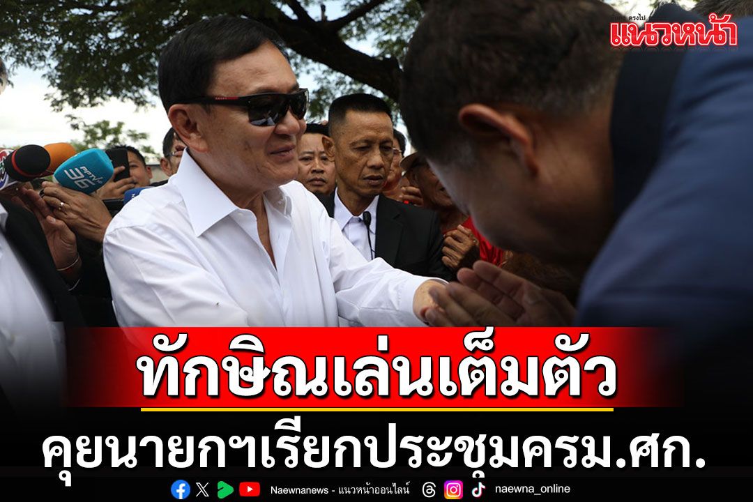 'ทักษิณ'คุยนายกฯให้เรียกประชุมครม.เศรษฐกิจจันทร์นี้ ยอมรับคุย'ผู้นำมาเลย์-เมียนมา'